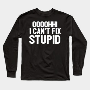 Oooh I Can't Fix Stupid Funny Saying Long Sleeve T-Shirt